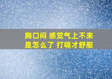 胸口闷 感觉气上不来是怎么了 打嗝才舒服